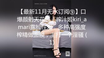 【最新11月无水订阅⑨】口爆颜射天花板！榨汁姬kiri_amari露脸性爱，多种高强度榨精做面膜，主打一个淫骚 (1)