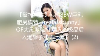 【臀控狂喜】韩国BBW巨乳肥尻模特「realassbunny」OF大尺度私拍 男人的极品后入炮架子【第七弹】 (2)