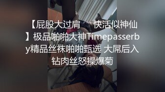 【屁股大过肩❤️快活似神仙】极品啪啪大神Timepasserby精品丝袜啪啪甄选 大屌后入钻肉丝怒操爆菊