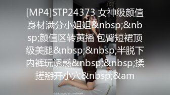 [MP4]STP24373 女神级颜值身材满分小姐姐&nbsp;&nbsp;颜值区转黄播 包臀短裙顶级美腿&nbsp;&nbsp;半脱下内裤玩诱惑&nbsp;&nbsp;揉搓掰开小穴&nbsp;&am