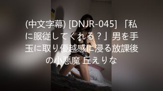 (中文字幕) [DNJR-045] 「私に服従してくれる？」男を手玉に取り優越感に浸る放課後の小悪魔 丘えりな