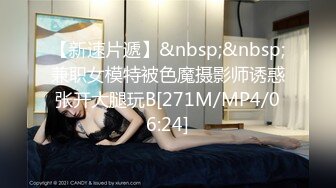 【新速片遞】&nbsp;&nbsp;兼职女模特被色魔摄影师诱惑张开大腿玩B[271M/MP4/06:24]