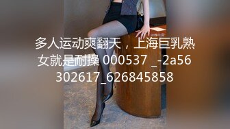 多人运动爽翻天，上海巨乳熟女就是耐操 000537 _-2a56302617_626845858