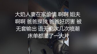 大奶人妻在家偷情 啊啊 姐夫 啊啊 爸爸操我 爸爸好厉害 被无套输出 语无伦次几次喷潮 床单都湿了一大片