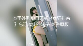 魔手外购即日更新《疯狂抖音》忘记镜头的妹子 某房原版