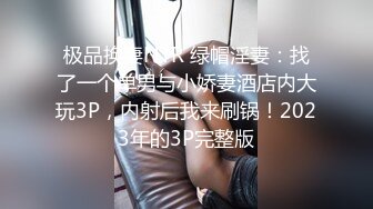 极品换妻NTR 绿帽淫妻：找了一个单男与小娇妻酒店内大玩3P，内射后我来刷锅！2023年的3P完整版