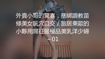 外賣小哥的驚喜，捆綁調教苗條美女玩穴口交／旅居東歐的小夥用屌征服極品美乳洋少婦～01