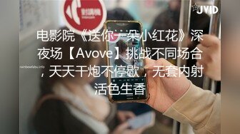 电影院《送你一朵小红花》深夜场【Avove】挑战不同场合，天天干炮不停歇，无套内射活色生香