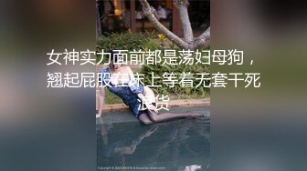 女神实力面前都是荡妇母狗，翘起屁股在床上等着无套干死浪货