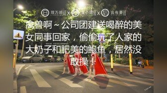 禽兽啊～公司团建送喝醉的美女同事回家，偷偷玩了人家的大奶子和肥美的鲍鱼，居然没敢操！