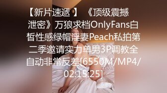 【新片速遞 】 《顶级震撼㊙️泄密》万狼求档OnlyFans白皙性感绿帽淫妻Peach私拍第二季邀请实力单男3P调教全自动非常反差[6550M/MP4/02:15:25]