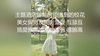 主題酒店鐘點房拍攝到的校花美女與男友開房愛愛 互舔互插愛撫爽的欲仙欲死 露臉高清