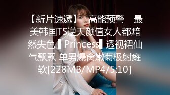 【新片速遞】✿高能预警✿ 最美韩国TS逆天颜值女人都黯然失色 ▌Princess▌透视裙仙气飘飘 单男爆肏嫩菊极射瘫软[228MB/MP4/5:10]