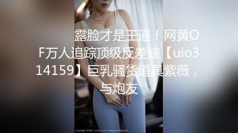 ⚫️⚫️露脸才是王道！网黄OF万人追踪顶级反差婊【uio314159】巨乳骚货道具紫薇，与炮友