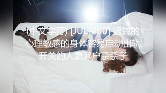 (中文字幕) [JUL-290] 迟钝的心理敏感的身体容易启动出轨开关的人妻濑户奈奈子