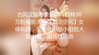 古风汉服唯美捆绑！推特30万粉摄影大神【复活空间】女体私拍，全是些极品小姐姐大胆出镜，图片是亮点