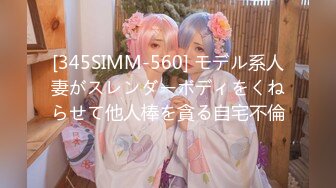 [345SIMM-560] モデル系人妻がスレンダーボディをくねらせて他人棒を貪る自宅不倫