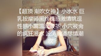 【超顶 潮吹女神】小水水 巨乳按摩师黑丝诱惑激情挑逗 性感小嘴温润吸茎 小穴被肏的疯狂滋水 波涛胸涌尽情潮吹