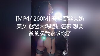 [MP4/ 260M] 开裆黑丝大奶美女 爸爸大鸡吧插进来 想要爸爸操我求求你了