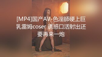 [MP4]国产AV-色淫師硬上巨乳雷姆coser 诱惑口活射出还要再来一炮