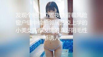 发现个绝佳位置夜晚冒着风险窗户缝中偸拍邻居艺校上学的小美女胸部发育的真好阴毛性感诱人