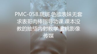 PMC-058.斑斑.色欲表妹无套求表哥肉棒指导功课.课本没教的抽插内射教学.蜜桃影像传媒