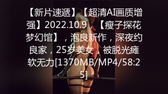 【新片速遞】【超清AI画质增强】2022.10.9，【瘦子探花梦幻馆】，泡良新作，深夜约良家，25岁美女，被脱光瘫软无力[1370MB/MP4/58:25]