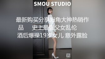 最新购买分享海角大神热销作品❤️史上最强父女乱伦❤️ 酒后爆操19岁女儿 意外露脸