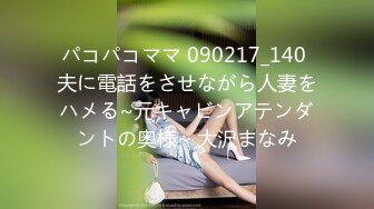 パコパコママ 090217_140 夫に電話をさせながら人妻をハメる~元キャビンアテンダントの奥様~ 大沢まなみ