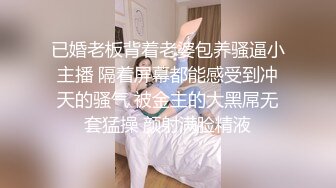 已婚老板背着老婆包养骚逼小主播 隔着屏幕都能感受到冲天的骚气 被金主的大黑屌无套猛操 颜射满脸精液