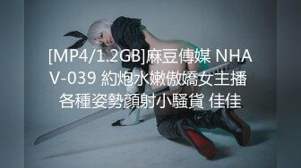 [MP4/1.2GB]麻豆傳媒 NHAV-039 約炮水嫩傲嬌女主播 各種姿勢顏射小騷貨 佳佳