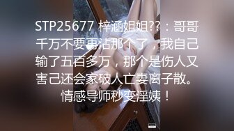 STP25677 梓涵姐姐??：哥哥千万不要再沾那个了，我自己输了五百多万，那个是伤人又害己还会家破人亡妻离子散。情感导师秒变淫姨！