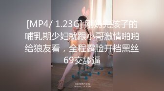 [MP4/ 1.23G] 刚奶完孩子的哺乳期少妇就跟小哥激情啪啪给狼友看，全程露脸开档黑丝69交舔逼