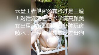 云盘王者泄密④露脸才是王道！对话淫荡，艺术学院高颜美女出租房被四眼男友各种玩肏喷水，已经被调教成反差母狗 (5)