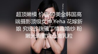 超顶嫩模 价值40美金韩国高端摄影顶级女神 Yeha 花嫁新娘 究极珍珠骚丁情趣婚纱 粉嫩光滑蜜穴凸激乳粒