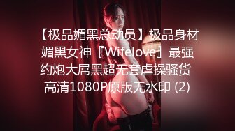 【极品媚黑总动员】极品身材媚黑女神『Wifelove』最强约炮大屌黑超无套虐操骚货 高清1080P原版无水印 (2)