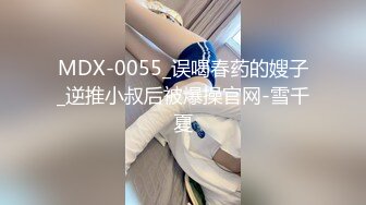 MDX-0055_误喝春药的嫂子_逆推小叔后被爆操官网-雪千夏