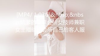 [MP4/ 1.03G]&nbsp;&nbsp;坑爹的桑拿会所女技师兼职女主播暗拍会所自己给客人服务