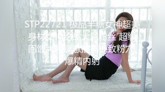 STP22721 极品半糖女神超美身材女神约战大屌粉丝 超级回馈大屌肆意抽插极致粉穴 爆精内射