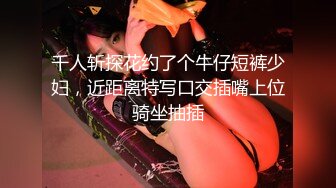 千人斩探花约了个牛仔短裤少妇，近距离特写口交插嘴上位骑坐抽插