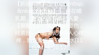 【新速片遞】&nbsp;&nbsp;&nbsp;&nbsp;⭐⭐⭐还在哺乳期，寂寞的留守农村人妻，【草莓汁】，颇有几分姿色，纯素颜，一对美乳甩得人心痒痒，翘臀美穴看了流口水[11G/MP4/10:12