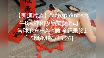 【新速片遞】&nbsp;&nbsp; 牛B大神和极品美女上司❤️各种地方出差啪啪全纪录[810M/MP4/45:26]