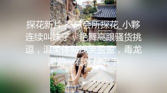 探花新片 秦总会所探花_小夥连续叫妹子，艳舞高跟骚货挑逗，温柔体贴浅笑盈盈，毒龙漫游一看就是老手