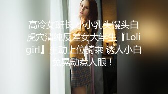 高冷女班长 小小乳头馒头白虎穴清纯反差女大学生『Loligirl』主动上位骑乘 诱人小白兔晃动惹人眼！