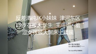 反差清纯JK小妹妹  津河东区19岁在校大学生  王雨妍   羞涩女孩被大屌床上蹂躏