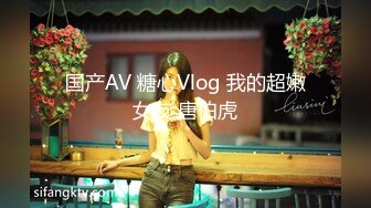 国产AV 糖心Vlog 我的超嫩女友 唐伯虎