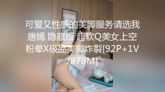 可爱又性感的美脚服务请选我唐嫣 隐藏版 超软Q美女上空粉晕X极品美脚炸裂[92P+1V/878M]