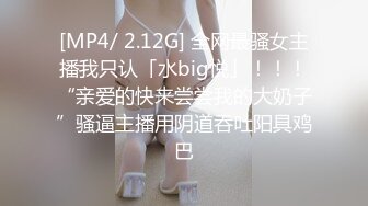 [MP4/ 2.12G] 全网最骚女主播我只认「水big悦」！！！“亲爱的快来尝尝我的大奶子”骚逼主播用阴道吞吐阳具鸡巴