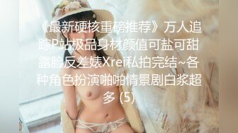 《最新硬核重磅推荐》万人追踪P站极品身材颜值可盐可甜露脸反差婊Xrei私拍完结~各种角色扮演啪啪情景剧白浆超多 (5)