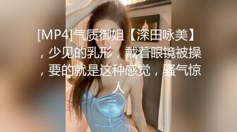 [MP4]气质御姐【深田咏美】，少见的乳形，戴着眼镜被操，要的就是这种感觉，骚气惊人